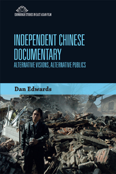 Independent Chinese Documentary: Alternative Visions, Alternative Publics - Book  of the Edinburgh Studies in East Asian Film