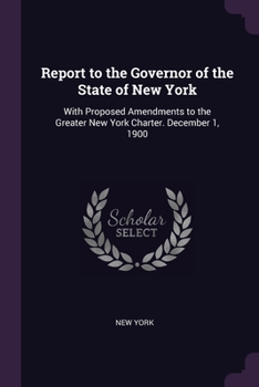 Paperback Report to the Governor of the State of New York: With Proposed Amendments to the Greater New York Charter. December 1, 1900 Book