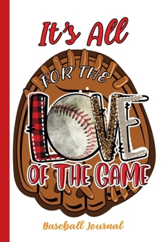 It's All For The Love Of The Game Baseball Journal: Sports Notebook Journal Gift for Men, Women and Kids
