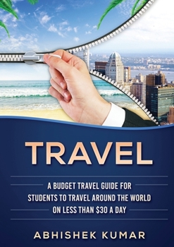 Travel: The Ultimate Budget Travel Guide for Students to make Every Destination a Wild Lifetime Adventure for under $30 a day