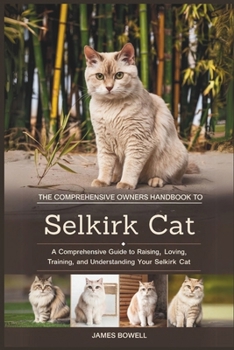 THE COMPREHENSIVE OWNERS HANDBOOK TO SELKIRK CAT: A COMPREHENSIVE GUIDE TO RAISING, LOVING,TRAINING AND UNDERSTANDING YOUR SEKIRK CAT