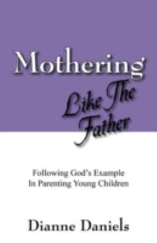 Paperback Mothering Like The Father: Following God's Example In Parenting Young Children Book