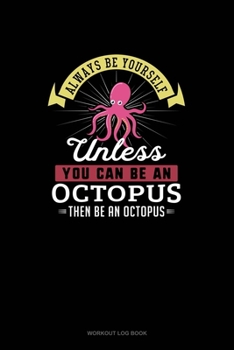 Paperback Always Be Yourself Unless You Can Be An Octopus Then Be An Octopus: Workout Log Book