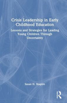 Crisis Leadership in Early Childhood Education: Lessons and Strategies for Leading Young Children Through Uncertainty