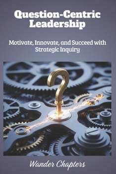 Paperback Question-Centric Leadership: Motivate, Innovate, and Succeed with Strategic Inquiry Book