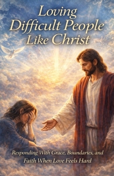 Paperback Loving Difficult People Like Christ: Responding With Grace, Boundaries, and Faith When Love Feels Hard Book