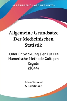 Paperback Allgemeine Grundsatze Der Medicinischen Statistik: Oder Entwicklung Der Fur Die Numerische Methode Gultigen Regeln (1844) [German] Book