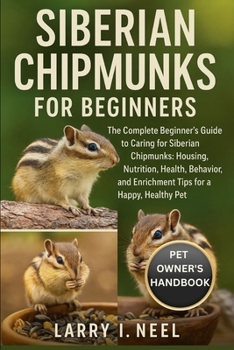 SIBERIAN CHIPMUNKS FOR BEGINNERS: The Complete Beginner’s Guide to Caring for Siberian Chipmunks: Housing, Nutrition, Health, Behavior, and Enrichment Tips for a Happy, Healthy Pet.