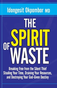 Overcoming The Spirit of Waste: Breaking Free from the Silent Thief Stealing Your Time, Draining Your Resources, and Destroying Your God-Given Destiny
