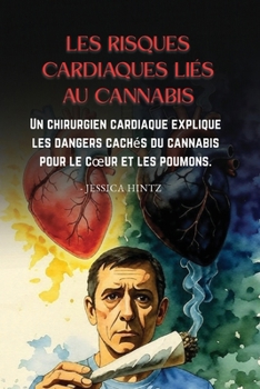 Les risques cardiaques liés au cannabis: Un chirurgien cardiaque explique les dangers cachés du cannabis pour le coeur et les poumons. (French Edition)