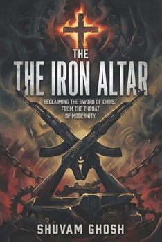 The Iron Altar: Reclaiming the Sword of Christ from the Throat of Modernity: A Radical Manifesto Against the Woke Mind Virus, the Feminization of Culture, and the Corporate War on Masculinity