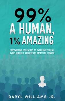 Paperback 99% A Human, 1% Amazing: Empowering Educators to Overcome Stress, Avoid Burnout, and Create Impactful Change Book