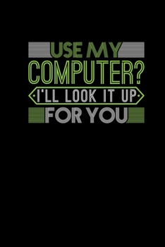 Paperback Use My Computer I ll Look It Up For You: Notebook 6x9 Funny Programmer Coder Computer Scientists Gifts Joke Humor Journal Notepad Book