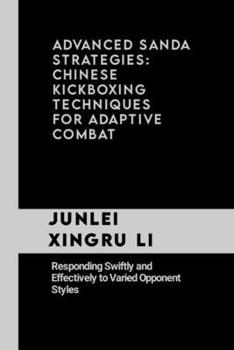 Paperback Advanced Sanda Strategies: Chinese Kickboxing Techniques for Adaptive Combat: Responding Swiftly and Effectively to Varied Opponent Styles Book