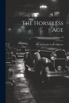 Paperback The Horseless Age: The Automobile Trade Magazine; Volume 18 Book