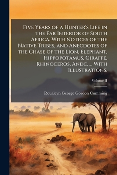 Five Years of a Hunter's Life in the Far Interior of South Africa. With Notices of the Native Tribes, and Anecdotes of the Chase of the Lion, ... Rhinoceros, Andc. ... With Illustrations.