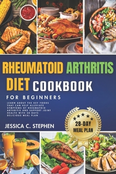 RHEUMATOID ARTHRITIS DIET COOKBOOK FOR BEGINNERS: Learn about the key foods that can help alleviate symptoms of rheumatoid arthritis and support joint health with 28-days delicious meal plan