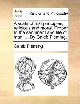 Paperback A scale of first principles, religious and moral. Proper to the sentiment and life of man. ... By Caleb Fleming. Book
