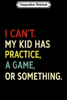 Composition Notebook: I Can't My Kid Has Practice A Game or Something Vintage  Journal/Notebook Blank Lined Ruled 6x9 100 Pages