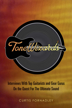 Tone Wizards: Interviews With Top Guitarists and Gear Gurus On the Quest For The Ultimate Sound