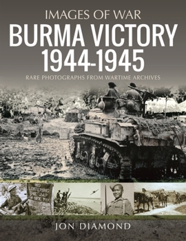 Burma Victory, 1944-1945: Photographs from Wartime Archives - Book  of the Images of War