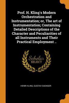 Paperback Prof. H. Kling's Modern Orchestration and Instrumentation; Or, the Art of Instrumentation; Containing Detailed Descriptions of the Character and Pecul Book