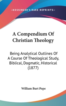 Hardcover A Compendium Of Christian Theology: Being Analytical Outlines Of A Course Of Theological Study, Biblical, Dogmatic, Historical (1877) Book