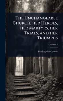 Hardcover The Unchangeable Church, her Heroes, her Martyrs, her Trials, and her Triumphs Book