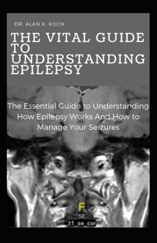 Paperback The Vital Guide To Understanding Epilepsy: The Essential Guide to Understanding How Epilepsy Works And How to Manage Your Seizures Book