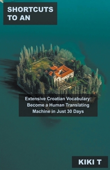 Paperback Shortcuts to an Extensive Croatian Vocabulary: Become a Human Translating Machine in Just 30 Days Book