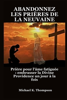 Paperback Abandonnez Les Prières de la Neuvaine: Prière pour l'âme fatiguée: embrasser la Divine Providence un jour à la fois [French] Book