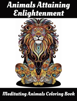 Animals Attaining Enlightenment: Meditating Animals Coloring Book
