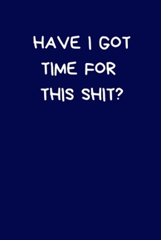 Have I Got Time For This Shit?: Secret Santa Gifts For Coworkers Novelty Christmas Gifts for Colleagues Funny Naughty Rude Gag Notebook/Journal for ... for Wife Husband Boyfriend Girlfriend, Blue