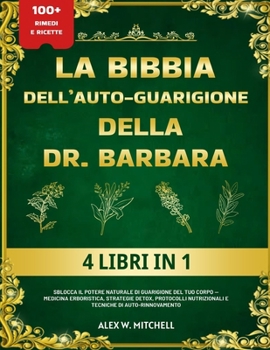 LA BIBBIA DELL’AUTO-GUARIGIONE DELLA DR. BARBARA – 4 LIBRI IN 1: Sblocca il potere naturale di guarigione del tuo corpo — Medicina erboristica, ... di auto-rinnovamento (Italian Edition)