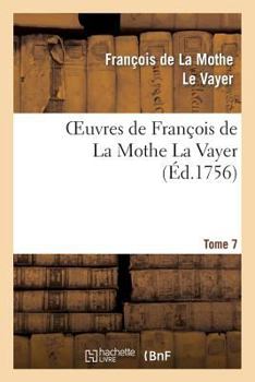 Paperback Oeuvres de François de la Mothe La Vayer.Tome 7, Partie 2: Derniers Petits Traités En Forme de Lettre Écrite À Diverses Personnes Studieuses [French] Book