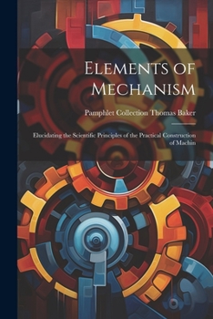 Paperback Elements of Mechanism: Elucidating the Scientific Principles of the Practical Construction of Machin Book