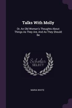 Paperback Talks With Molly: Or, An Old Woman's Thoughts About Things As They Are, And As They Should Be Book