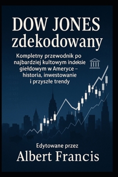 Dow Jones zdekodowany: Kompletny przewodnik po najbardziej kultowym indeksie gieldowym w Ameryce – historia, inwestowanie i przyszle trendy (Polish Edition)