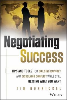 Negotiating Success: Tips and Tools for Building Rapport and Dissolving Conflict While Still Getting What You Want