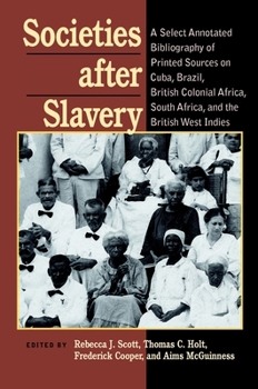 Hardcover Societies After Slavery: A Select Annotated Bibliography of Printed Sources on Cuba, Brazil, British Colonial Africa, South Africa, and the Bri Book
