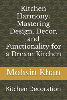 Kitchen Harmony: Mastering Design, Decor, and Functionality for a Dream Kitchen: Kitchen Decoration