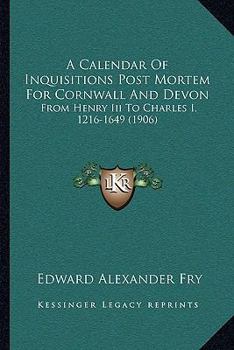 Paperback A Calendar Of Inquisitions Post Mortem For Cornwall And Devon: From Henry Iii To Charles I, 1216-1649 (1906) Book