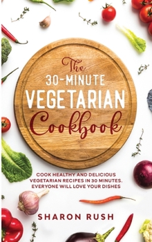 Hardcover The 30-Minute Vegetarian Cookbook: Cook Healthy and Delicious Vegetarian Recipes in 30 Minutes. Everyone Will Love Your Dishes Book
