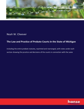 Paperback The Law and Practice of Probate Courts in the State of Michigan: including the entire probate statutes, reprinted and rearranged, with notes under eac Book