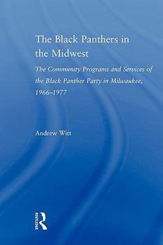 Paperback The Black Panthers in the Midwest: The Community Programs and Services of the Black Panther Party in Milwaukee, 1966-1977 Book