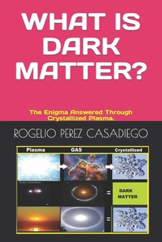 Paperback What Is Dark Matter?: The Enigma of Dark Matter Answered Through Crystallized Plasma. Book