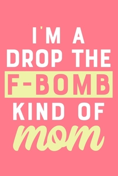 I'm A Drop The F-Bomb Kind Of Mom: Blank Lined Notebook Journal: Mothers Mommy Gift Journal 6x9 | 110 Blank  Pages | Plain White Paper | Soft Cover Book