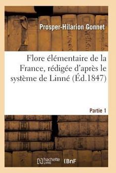 Flore A(c)La(c)Mentaire de La France, Ra(c)Diga(c)E D'Apra]s Le Systa]me de Linna(c) Partie 1