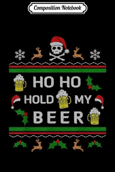 Composition Notebook: Ho Ho Hold My Beer Ugly Christmas Sweater men funny saying  Journal/Notebook Blank Lined Ruled 6x9 100 Pages