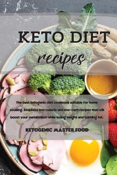 Keto Diet Recipes: The best ketogenic diet cookbook suitable for home cooking. Exquisite low-calorie and low-carb recipes that will boost your metabolism while losing weight and burning fat.